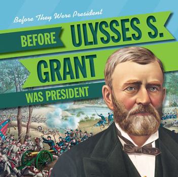 Before Ulysses S. Grant Was President - Book  of the Before They Were President