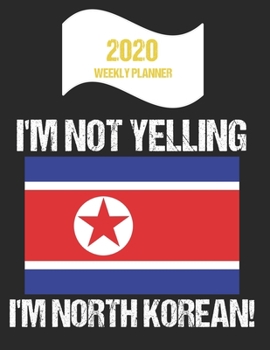 2020 Weekly Planner I'm Not Yelling I'm North Korean: Funny North Korea Flag Quote Dated Calendar With To-Do List