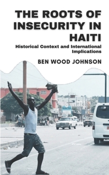 Paperback The Roots of Insecurity in Haiti: Historical Context and International Implications Book