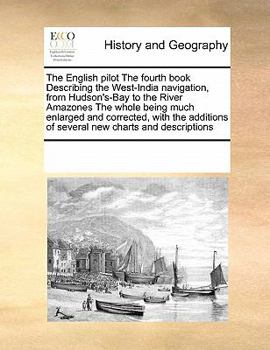 Paperback The English Pilot the Fourth Book Describing the West-India Navigation, from Hudson's-Bay to the River Amazones the Whole Being Much Enlarged and Corr Book