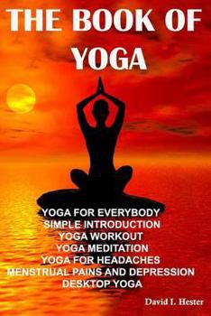 Paperback The Book of Yoga: Yoga for Everybody Simple Introduction Yoga Workout Yoga Meditation Yoga for Headaches Menstrual Pains and Depression Book