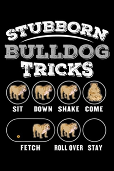 Stubborn Bulldog Tricks sit down shake come fetch roll over stay: Stubborn Bulldog Tricks Journal/Notebook Blank Lined Ruled 6x9 100 Pages