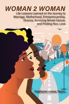 Paperback Woman 2 Woman: Life Lessons Learned on the Journey to Marriage, Motherhood, Entrepreneurship, Divorce, Surviving Breast Cancer and Finding New Love Book
