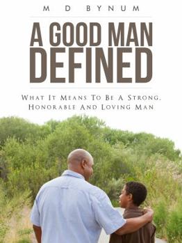 A Good Man Defined: What it means to be a strong, honorable and loving man