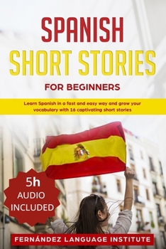 Paperback Spanish Short Stories for Beginners: Learn Spanish in a Fast and Easy Way, and Grow Your Vocabulary with 16 Captivating Short Stories Book