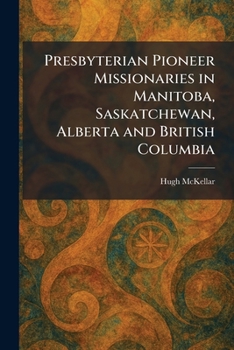 Paperback Presbyterian Pioneer Missionaries in Manitoba, Saskatchewan, Alberta and British Columbia Book