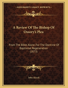 Paperback A Review Of The Bishop Of Ossory's Plea: From The Bible Alone, For The Doctrine Of Baptismal Regeneration (1873) Book