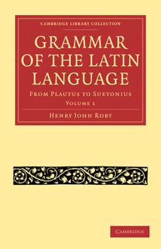A Grammar Of The Latin Language From Plautus To Seutonius: Part I, Containing Sounds, Inflections, Word-Formation, Appendices