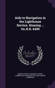 AIDS to Navigation in the Lighthouse Service. Hearing ... on H.R. 6499