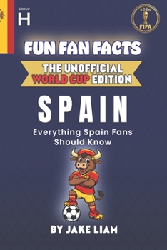 Fun Fan Facts: World Cup Edition – Spain: Everything Young Spain Fans Should Know (Fun Fan Facts: The Unofficial Sports Guide)