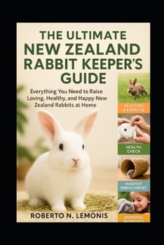 THE ULTIMATE NEW ZEALAND RABBIT KEEPER’S GUIDE: Everything You Need to Raise Loving, Healthy, and Happy New Zealand Rabbits at Home