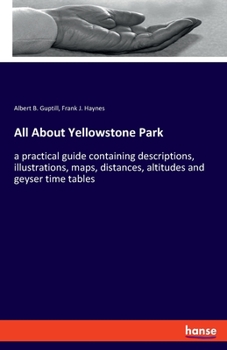 Paperback All About Yellowstone Park: a practical guide containing descriptions, illustrations, maps, distances, altitudes and geyser time tables Book