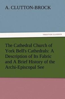 The Cathedral Church of York: a description of its fabric and a brief history of the Archi-Episcopal See