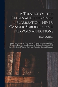 A Treatise on the Causes and Effects of Inflammation, Fever, Cancer, Scrofula, and Nervous Affections: Observations on the Correctness of Linnaeus's ... Specific Action of His Patent Medicated...
