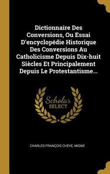 Hardcover Dictionnaire Des Conversions, Ou Essai D'encyclopédie Historique Des Conversions Au Catholicisme Depuis Dix-huit Siècles Et Principalement Depuis Le P [French] Book