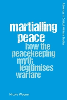 Hardcover Martialling Peace: How the Peacekeeping Myth Legitimises Warfare Book