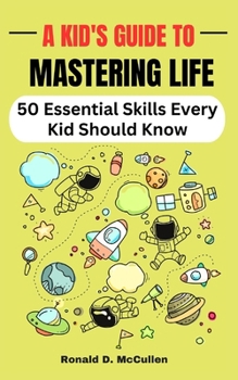 Paperback A Kid's Guide to Mastering Life: 50 Essential Skills Every Kid Should Know Book