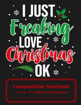 Paperback I Just Freaking Love Christmas Ok: Composition Notebook 8.5 x 11 College Ruled 70 Pages Book