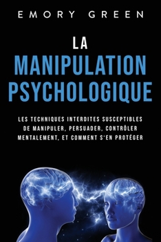 Paperback La Manipulation psychologique: Les techniques interdites susceptibles de manipuler, persuader, contrôler mentalement, et comment s'en protéger [French] Book