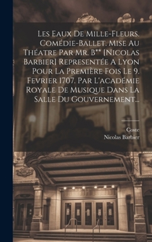 Hardcover Les Eaux De Mille-fleurs. Comédie-ballet. Mise Au Théatre Par Mr. B** [nicolas Barbier] Representée A Lyon Pour La Première Fois Le 9. Fevrier 1707. P [French] Book