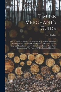 Paperback Timber Merchant's Guide: Also, A Table, Whereby, At One View, May Be Seen The Solid And Superficial Measure Of Any Square Or Unequal Hewed Logs Book