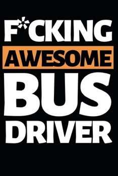 Paperback F*cking Awesome Bus Driver: Funny Bus Driver Notebook/Journal (6" X 9") Great Appreciation Gift Idea Book