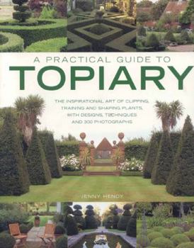 Paperback A Practical Guide to Topiary: The Inspirational Art of Clipping, Training and Shaping Plants, with Designs, Techniques and 300 Photographs Book