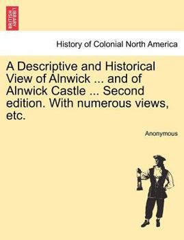 Paperback A Descriptive and Historical View of Alnwick ... and of Alnwick Castle ... Second Edition. with Numerous Views, Etc. Book