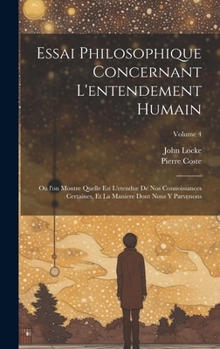 Hardcover Essai philosophique concernant l'entendement humain: Ou l'on montre quelle est l'etendue de nos connoissances certaines, et la maniere dont nous y par [French] Book