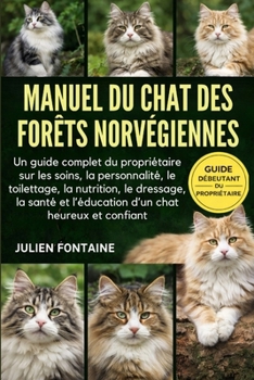 MANUEL DU CHAT DES FORÊTS NORVÉGIENNES: Un guide complet du propriétaire sur les soins, la personnalité, le toilettage, la nutrition, le dressage, la ... chat heureux et confiant (French Edition)