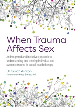 When Trauma Affects Sex: An Integrated and Inclusive Approach to Understanding and Treating Individual and Systemic Trauma in Sexual Health Therapy