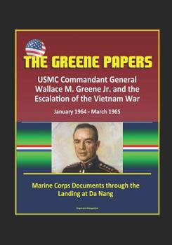 Paperback The Greene Papers: USMC Commandant General Wallace M. Greene Jr. and the Escalation of the Vietnam War, January 1964 - March 1965 - Marin Book