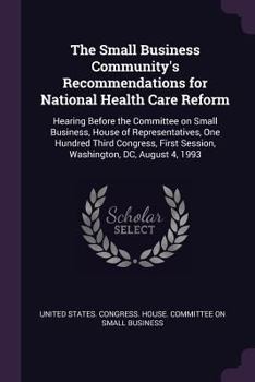 Paperback The Small Business Community's Recommendations for National Health Care Reform: Hearing Before the Committee on Small Business, House of Representativ Book