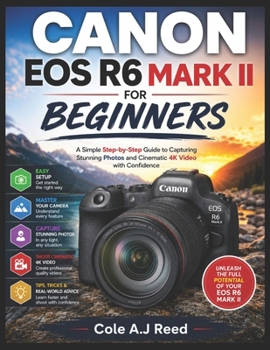 CANON EOS R6 MARK II FOR BEGINNERS: A Simple step by step Guide to capturing Stunning Photo and cinematic 4K Video with Confidence