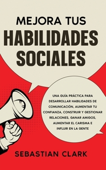 Paperback Mejora Tus Habilidades Sociales: Una guía práctica para desarrollar habilidades de comunicación, aumentar tu confianza, construir y gestionar relacion [Spanish] Book