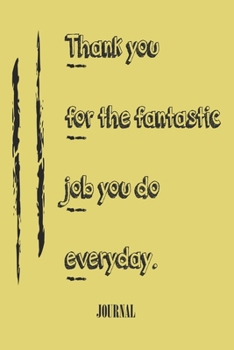 Thank you for the fantastic job you do everyday ,;best gift Birthday/Valentine's Day/Anniversary for friendS , FAMILY. Notebook , Journal to Write ... gift, 120 pages, 6x9 , soft Cover , ma