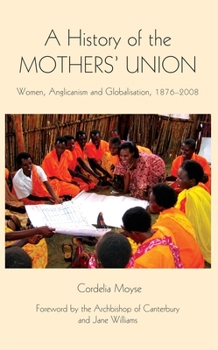 Hardcover A History of the Mothers' Union: Women, Anglicanism and Globalisation, 1876-2008 Book