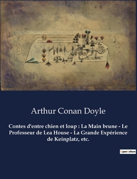 Contes d'entre chien et loup: La Main brune - Le Professeur de Lea House - La Grande Expérience de Keinplatz, etc.: Un recueil de nouvelles d'Arthur