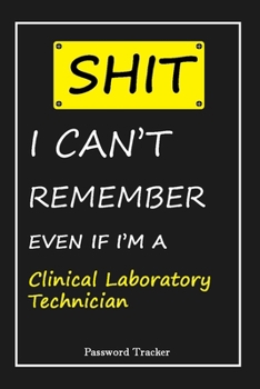 SHIT! I Can't Remember EVEN IF I'M A Clinical Laboratory Technician: An Organizer for All Your Passwords and Shity Shit with Unique Touch | Password ... Woman, Gift from Husband, Gift for Birthday