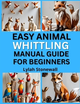 Paperback Easy Animal Whittling Manual Guide for Beginners: Fun Projects for Carving Birds, Foxes, Bears & More Book