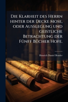 Paperback Die Klarheit des Herrn hinter der Decke Mose, oder Außlegung und geistliche Betrachtung der Fünff Bücher Hofe. [German] Book