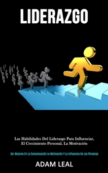 Liderazgo: Las habilidades del liderazgo para influenciar, el crecimiento personal, la motivación (Ser mejores en la comunicación, la motivación y la influencia de las personas) (Spanish Edition)