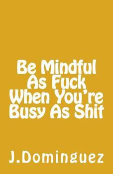 Paperback Being Mindful As F*** When You're Busy As S*** Book