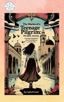 The Diaries of a Teenage Pilgrim: The Early Journey: A Coming-of-Age Story of How God Called Me to Run After Him