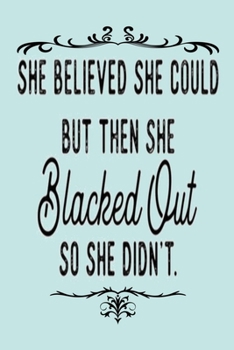 Paperback SHE BELIEVED SHE COULD BUT THEN SHE Blacked Out SO SHE DIDN'T.: Dot Grid Journal, 110 Pages, 6X9 inch, Funny & Inspiring Quote on Blue matte cover, do Book