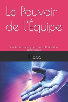 Le Pouvoir de l'Équipe: Guide du Leader pour une Collaboration Performante