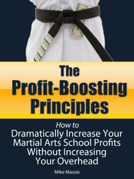 Paperback The Profit-Boosting Principles: How to Dramatically Increase Your Martial Arts School Profits Without Increasing Your Overhead (Martial Arts Business Book