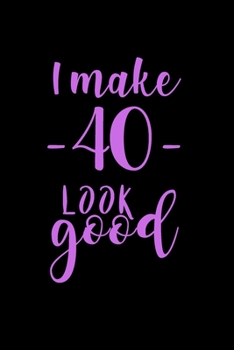 I Look Good: 40th Birthday Gifts For Her. Blank Lined Paperback Notebook. Original And Funny Present For Any 40 Year Old Women.