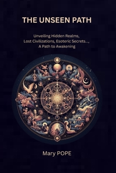 Paperback The Unseen Path: Unveiling the Hidden Realms - Lost Civilizations, Esoteric Secrets, and the Path to Awakening Book