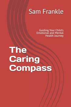 The Caring Compass: Guiding Your Child's Emotional and Mental Health Journey